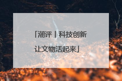 潮评丨科技创新让文物活起来
